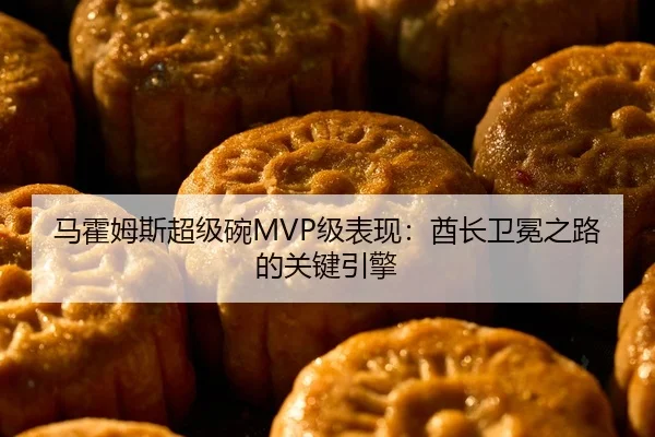 马霍姆斯超级碗MVP级表现：酋长卫冕之路的关键引擎