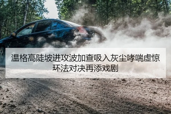 温格高陡坡进攻波加查吸入灰尘哮喘虚惊环法对决再添戏剧